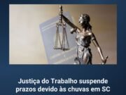 Justiça do Trabalho suspende prazos devido às chuvas em SC